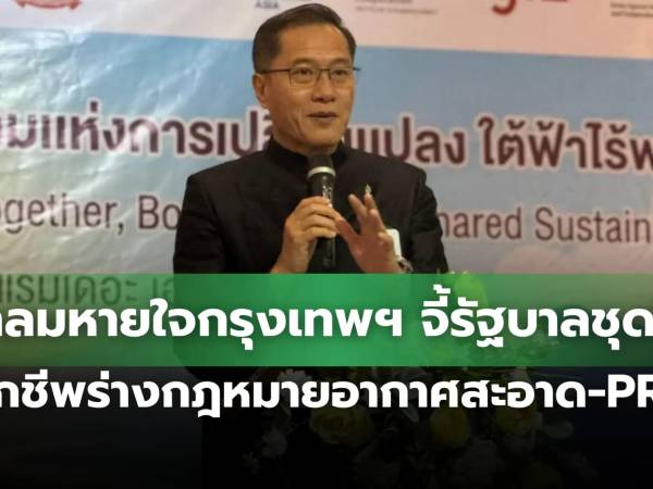 ประธานสภาลมหายใจกรุงเทพฯ เรียกร้องรัฐบาลชุดใหม่ปลุกชีพร่างกฎหมายอากาศสะอาด